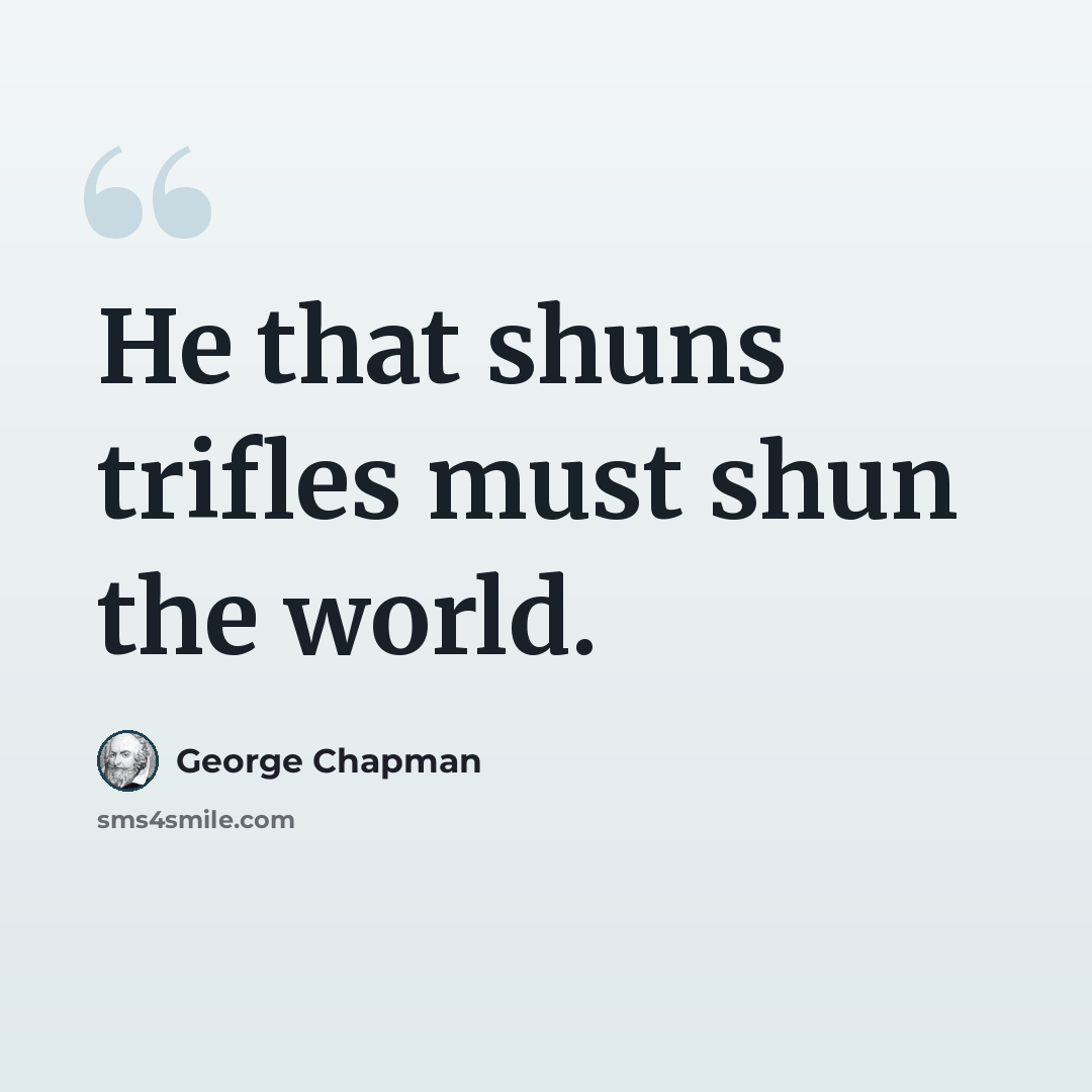“He that shuns trifles must shun the world.” quote by George Chapman