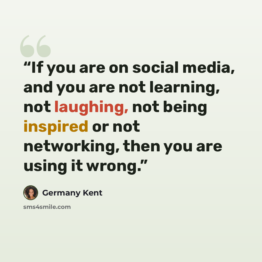 “If you are on social media, and you are not learning, not laughing, not being inspired or not networking, then you are using it wrong.” quote by Germany Kent