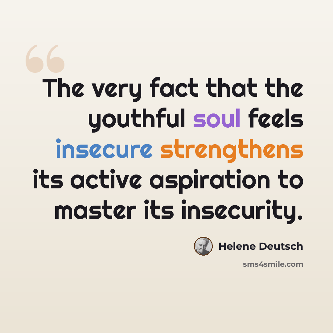 “The very fact that the youthful soul feels insecure strengthens its active aspiration to master its insecurity.” quote by Helene Deutsch