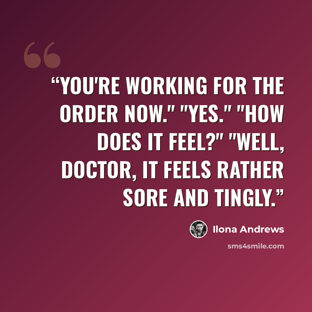 “You're working for the Order now." "Yes." "How does it feel?" "Well, Doctor, it feels rather sore and tingly.” quote by Ilona Andrews