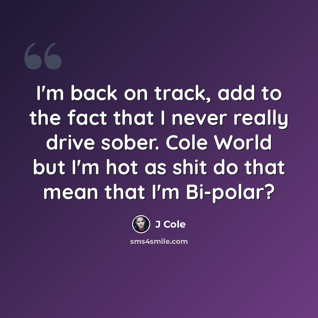 “I'm back on track, add to the fact that I never really drive sober. Cole World but I'm hot as shit do that mean that I'm Bi-polar?” quote by J Cole