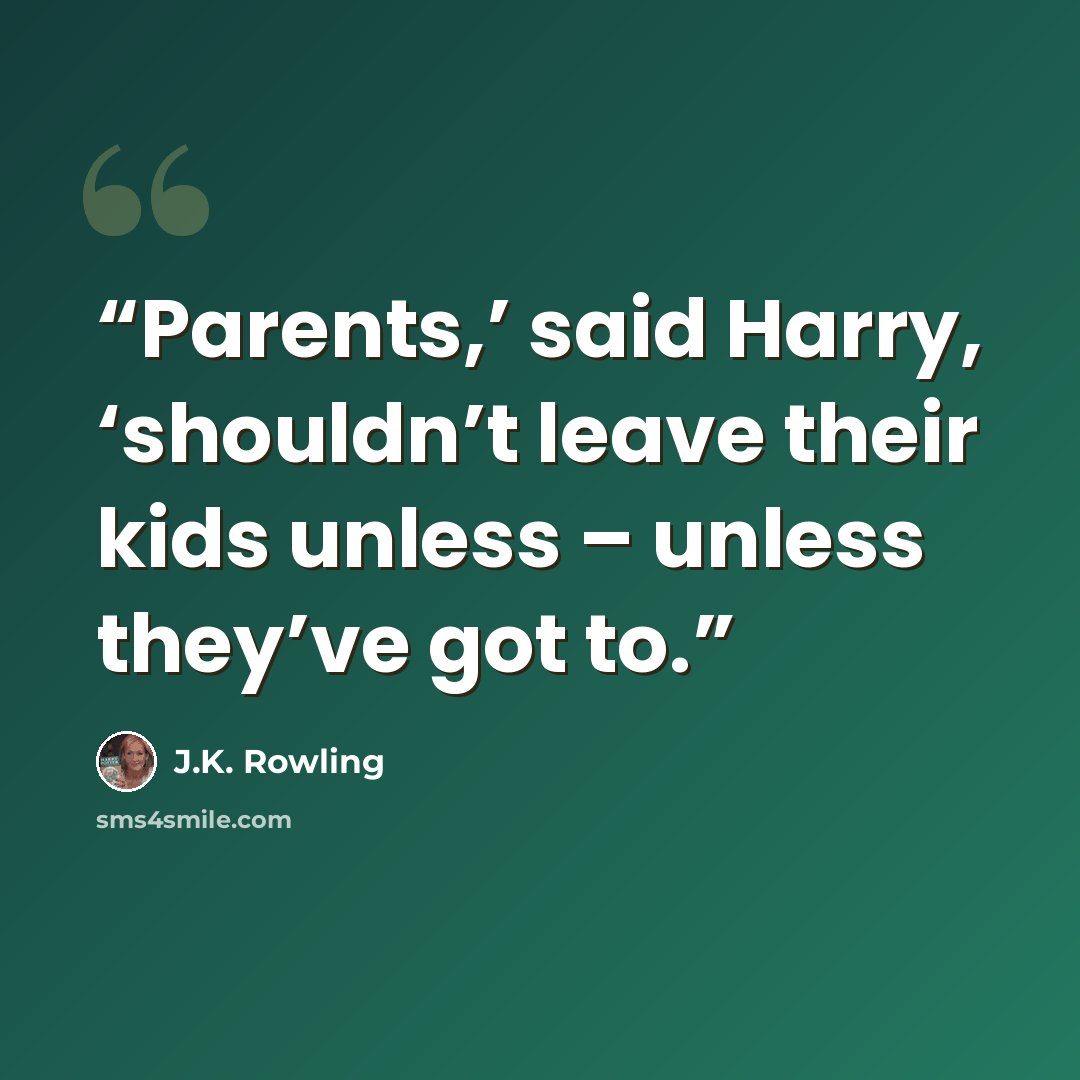 “Parents,’ said Harry, ‘shouldn’t leave their kids unless – unless they’ve got to.” quote by J.K. Rowling