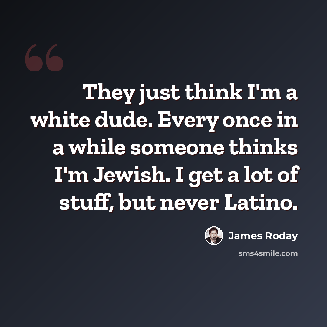 “They just think I'm a white dude. Every once in a while someone thinks I'm Jewish. I get a lot of stuff, but never Latino.” quote by James Roday