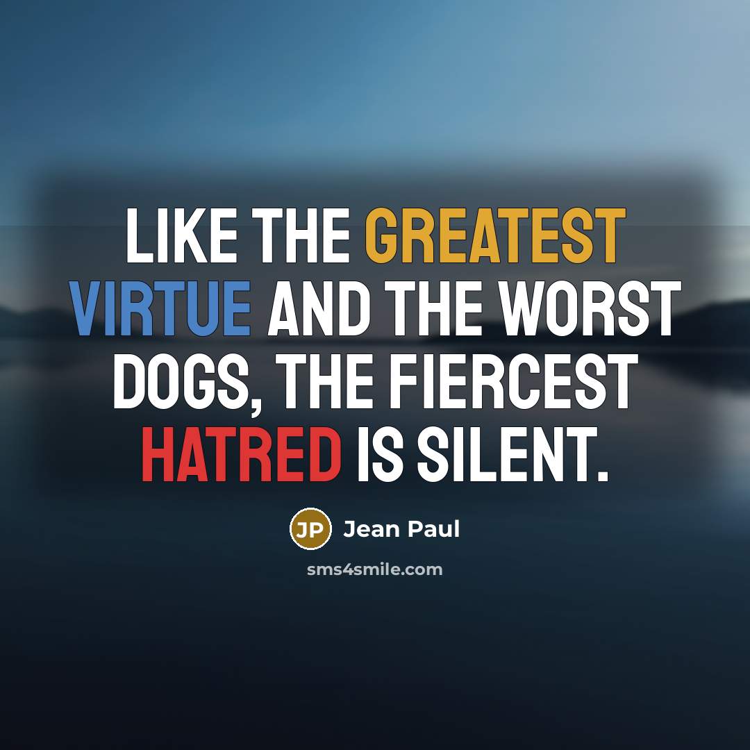“Like the greatest virtue and the worst dogs, the fiercest hatred is silent.” quote by Jean Paul
