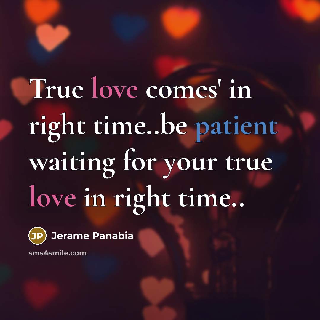 “True love comes' in right time..be patient waiting for your true love in right time..” quote by Jerame Panabia