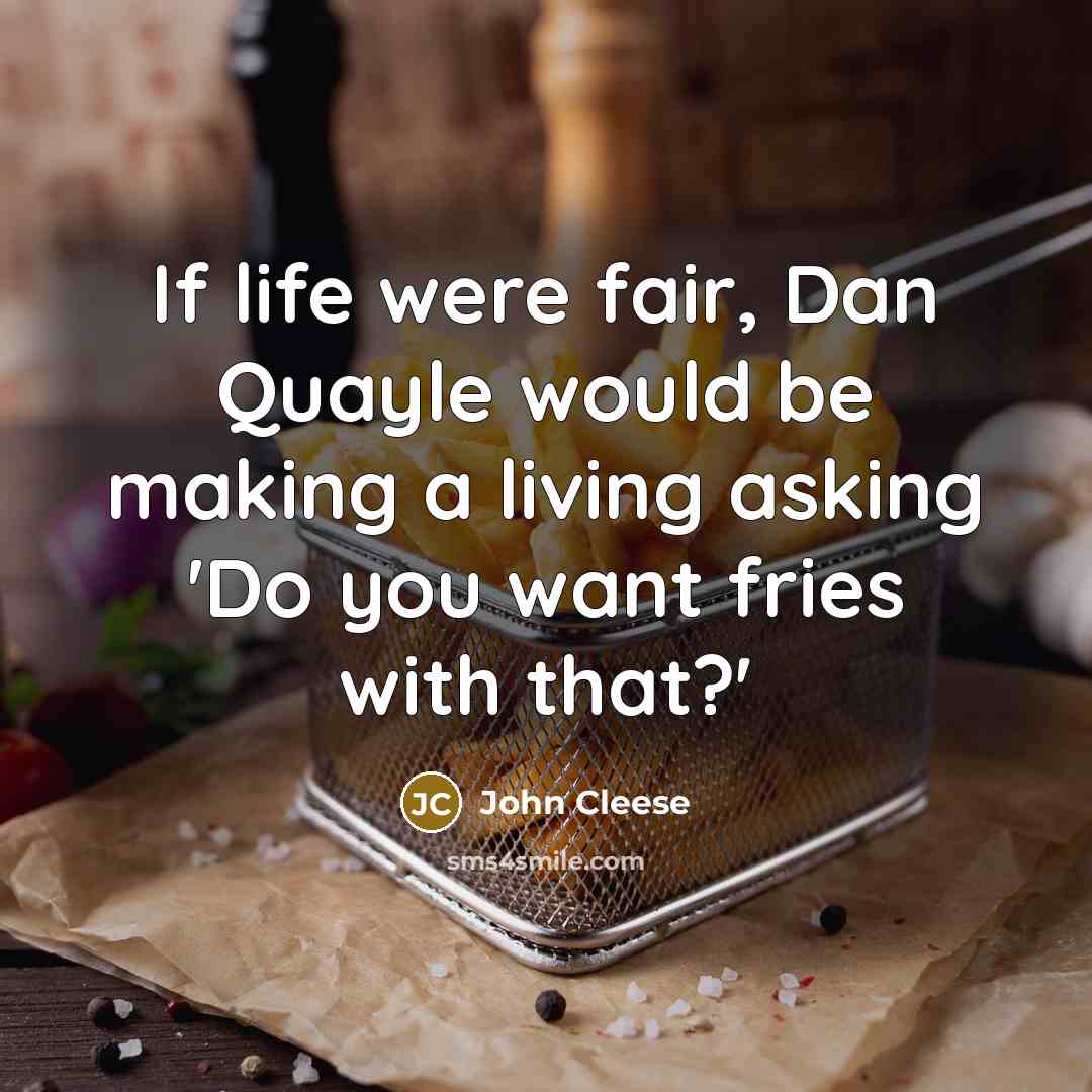 “If life were fair, Dan Quayle would be making a living asking 'Do you want fries with that?'” quote by John Cleese