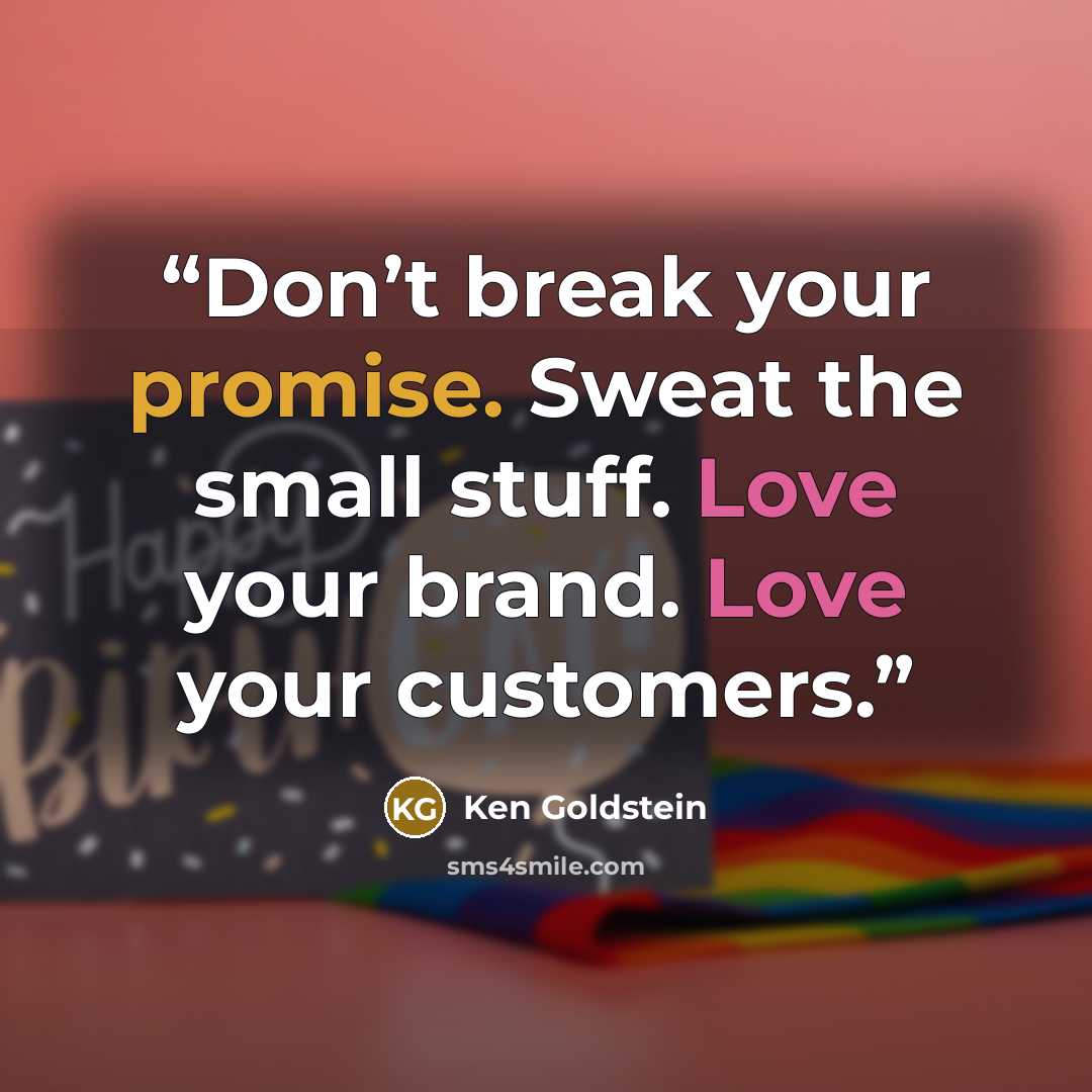 “Don’t break your promise. Sweat the small stuff. Love your brand. Love your customers.” quote by Ken Goldstein