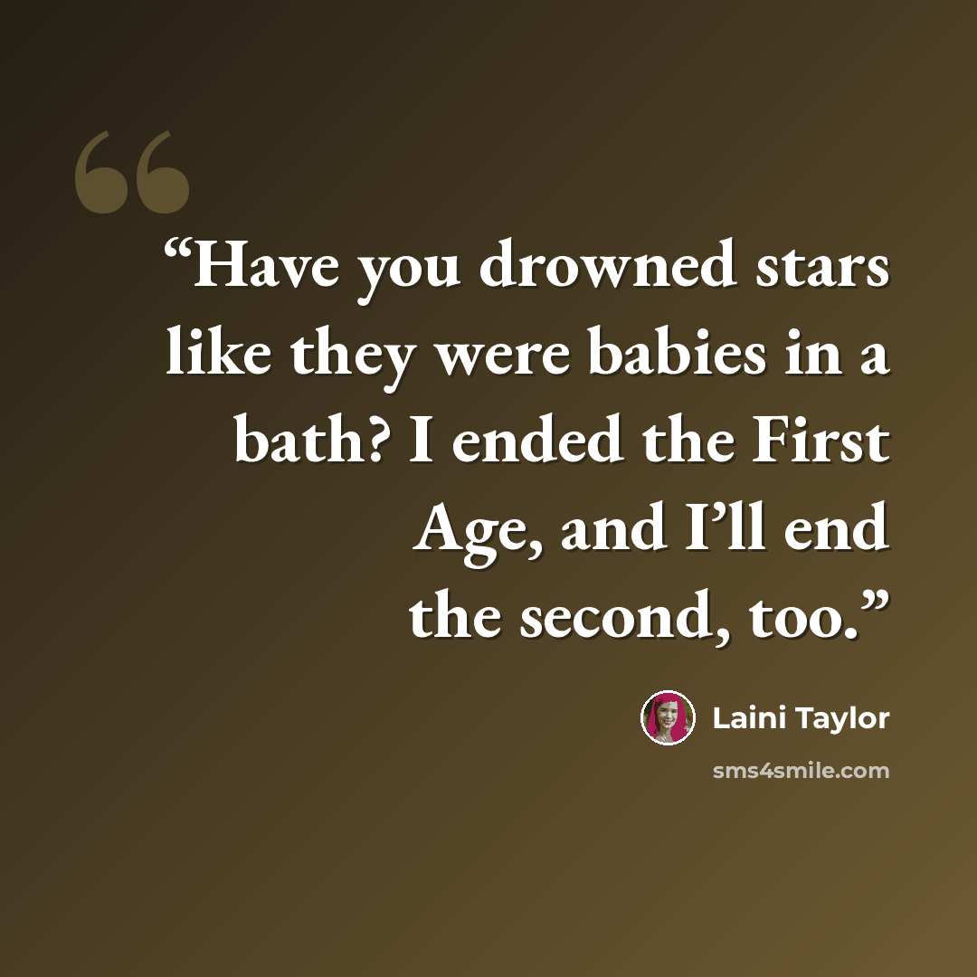 “Have you drowned stars like they were babies in a bath? I ended the First Age, and I’ll end the second, too.” quote by Laini Taylor