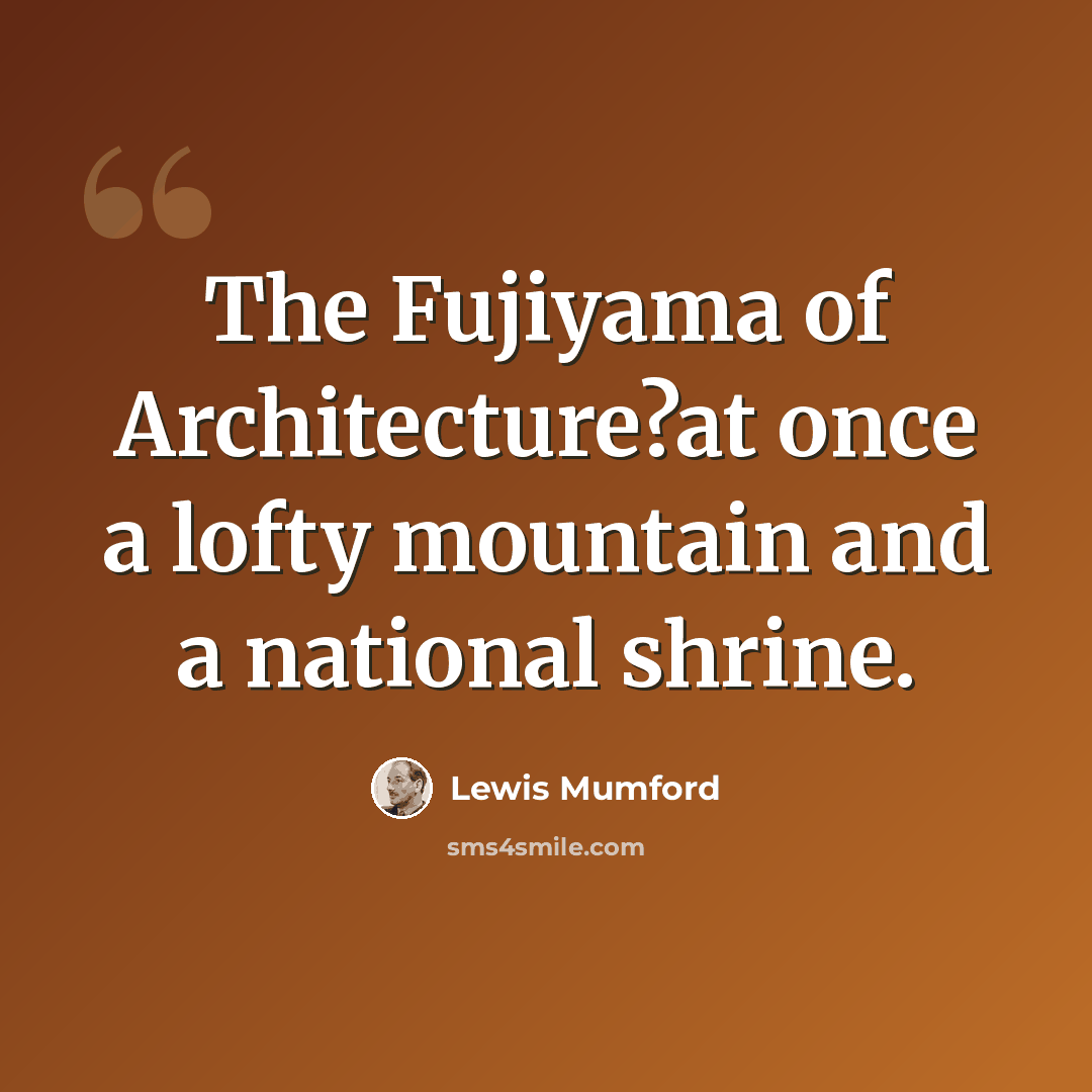 “The Fujiyama of Architecture?at once a lofty mountain and a national shrine.” quote by Lewis Mumford