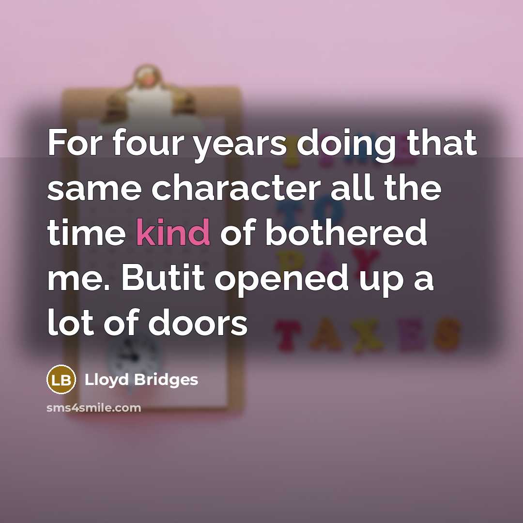 “For four years doing that same character all the time kind of bothered me. Butit opened up a lot of doors” quote by Lloyd Bridges