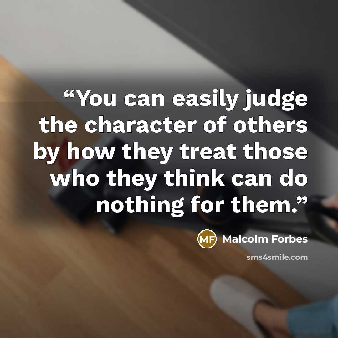 “You can easily judge the character of others by how they treat those who they think can do nothing for them.” quote by Malcolm Forbes