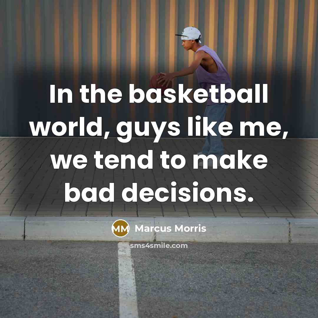 “In the basketball world, guys like me, we tend to make bad decisions.” quote by Marcus Morris