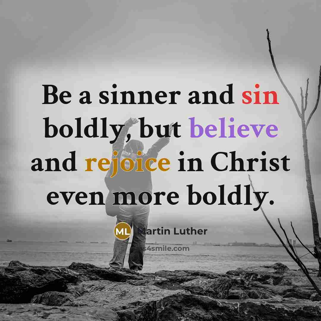 “Be a sinner and sin boldly, but believe and rejoice in Christ even more boldly.” quote by Martin Luther