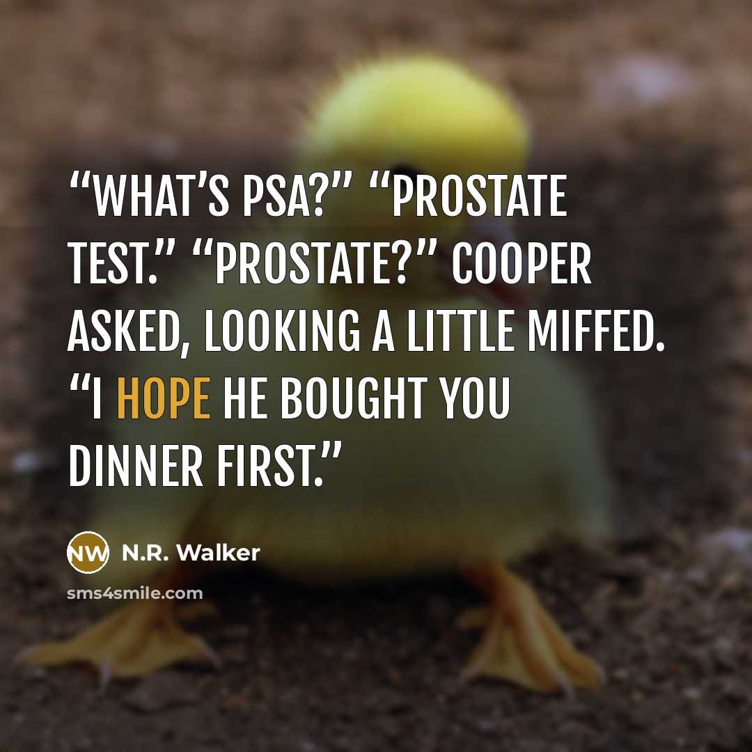“What’s PSA?” “Prostate test.” “Prostate?” Cooper asked, looking a little miffed. “I hope he bought you dinner first.” quote by N.R. Walker