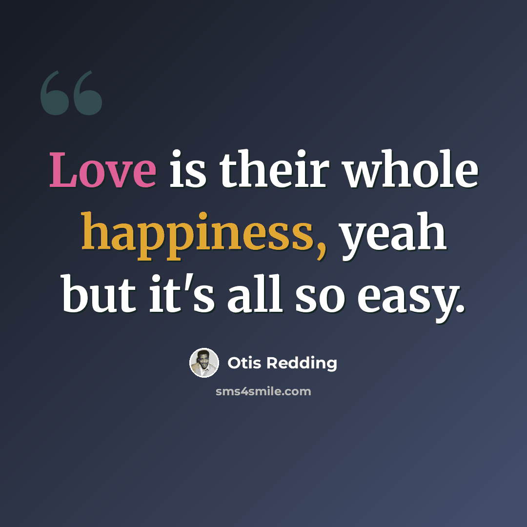 “Love is their whole happiness, yeah but it's all so easy.” quote by Otis Redding