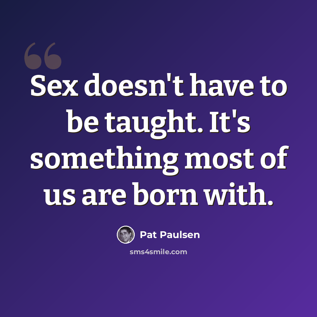 “Sex doesn't have to be taught. It's something most of us are born with.” quote by Pat Paulsen