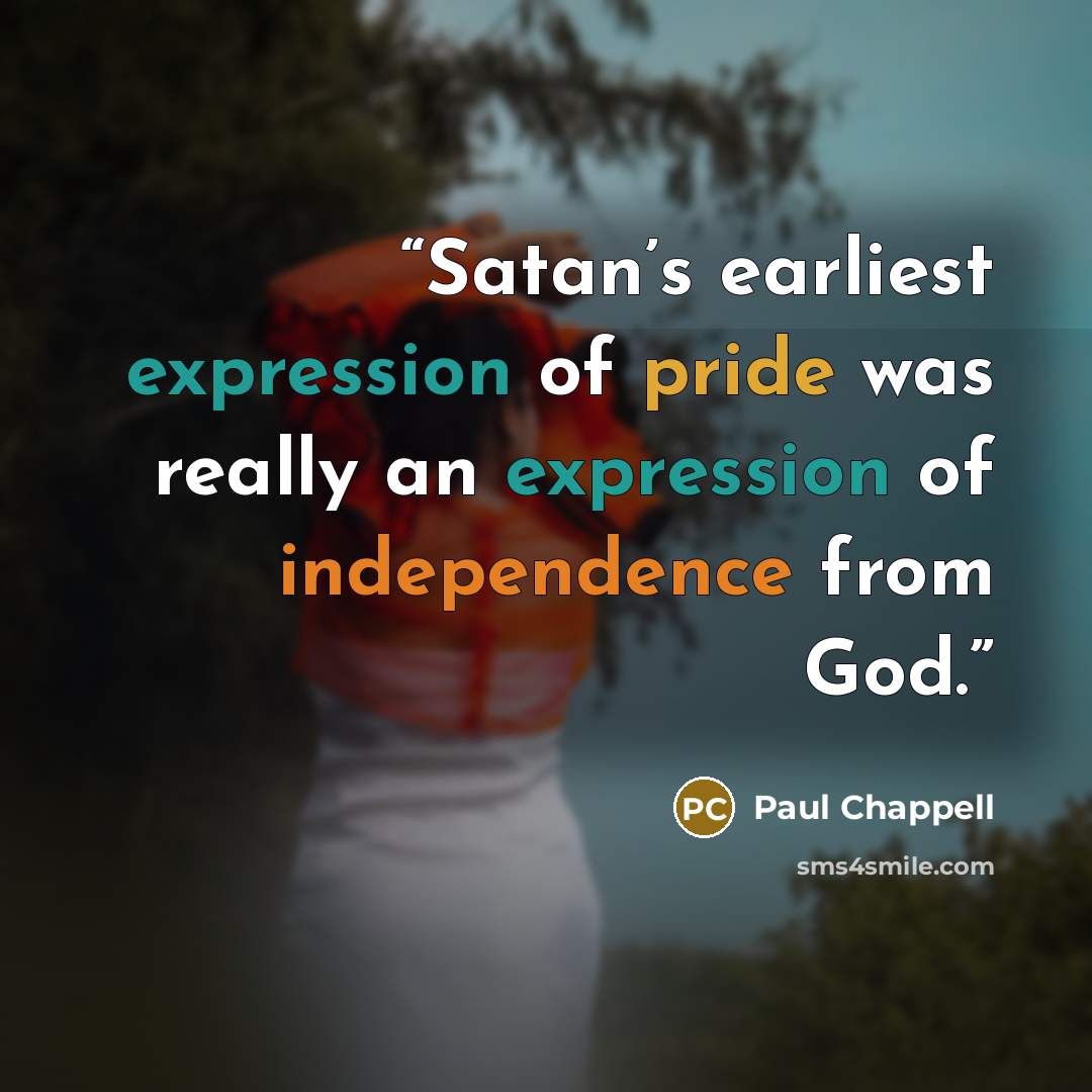 “Satan’s earliest expression of pride was really an expression of independence from God.” quote by Paul Chappell
