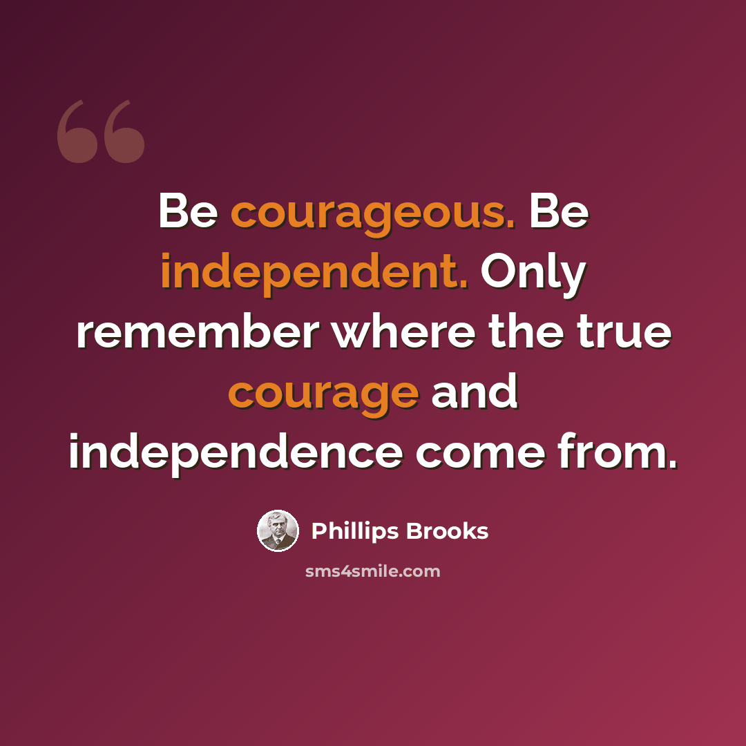 “Be courageous. Be independent. Only remember where the true courage and independence come from.” quote by Phillips Brooks