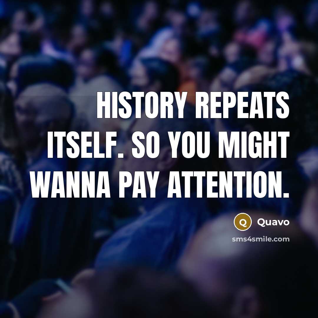 “History repeats itself. So you might wanna pay attention.” quote by Quavo