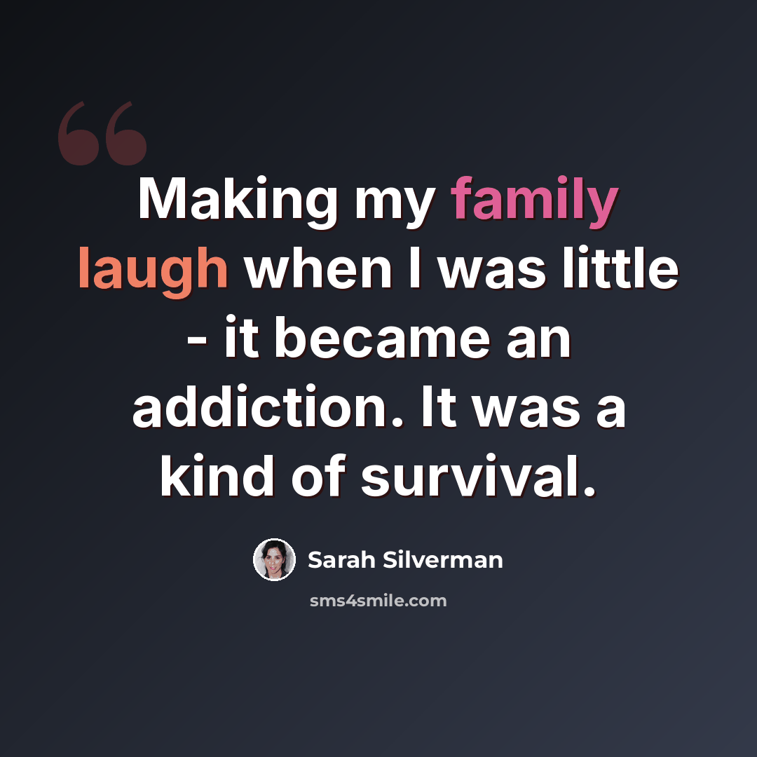 “Making my family laugh when I was little - it became an addiction. It was a kind of survival.” quote by Sarah Silverman