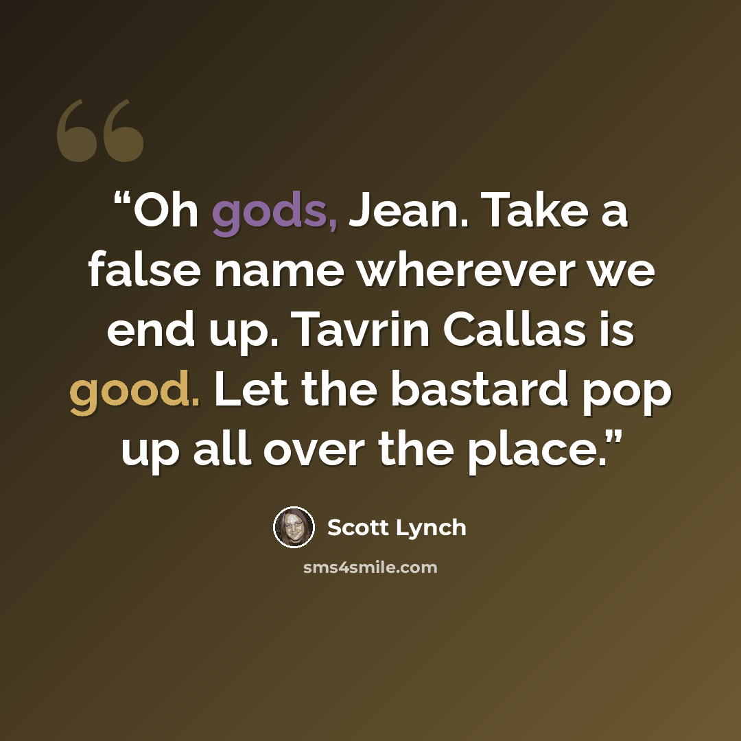 “Oh gods, Jean. Take a false name wherever we end up. Tavrin Callas is good. Let the bastard pop up all over the place.” quote by Scott Lynch