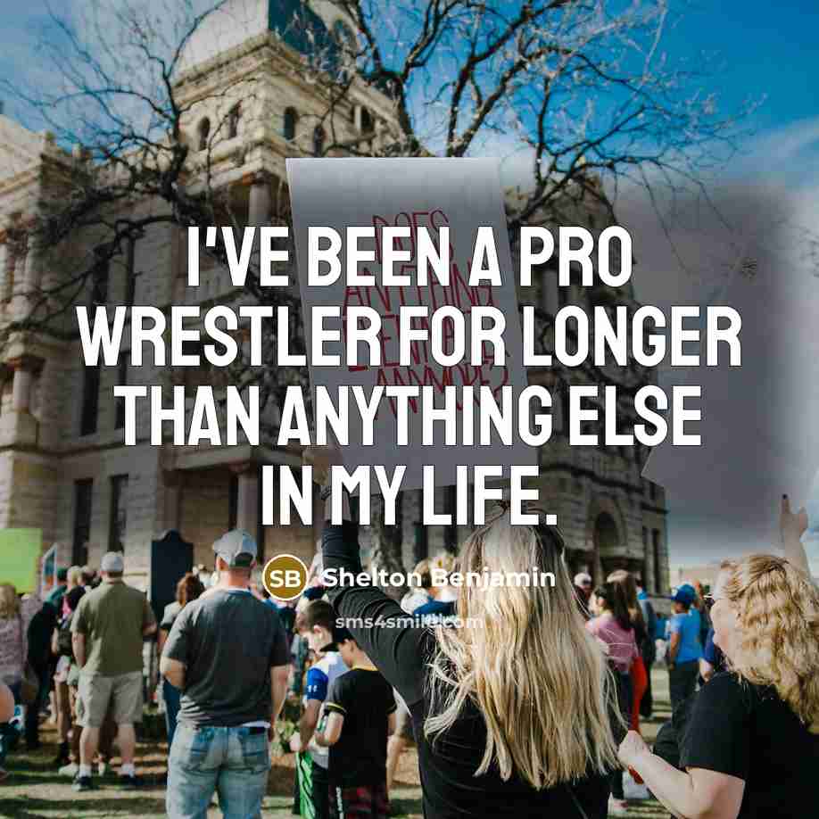 “I've been a pro wrestler for longer than anything else in my life.” quote by Shelton Benjamin