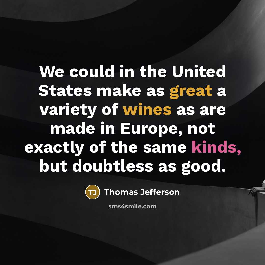“We could in the United States make as great a variety of wines as are made in Europe, not exactly of the same kinds, but doubtless as good.” quote by Thomas Jefferson