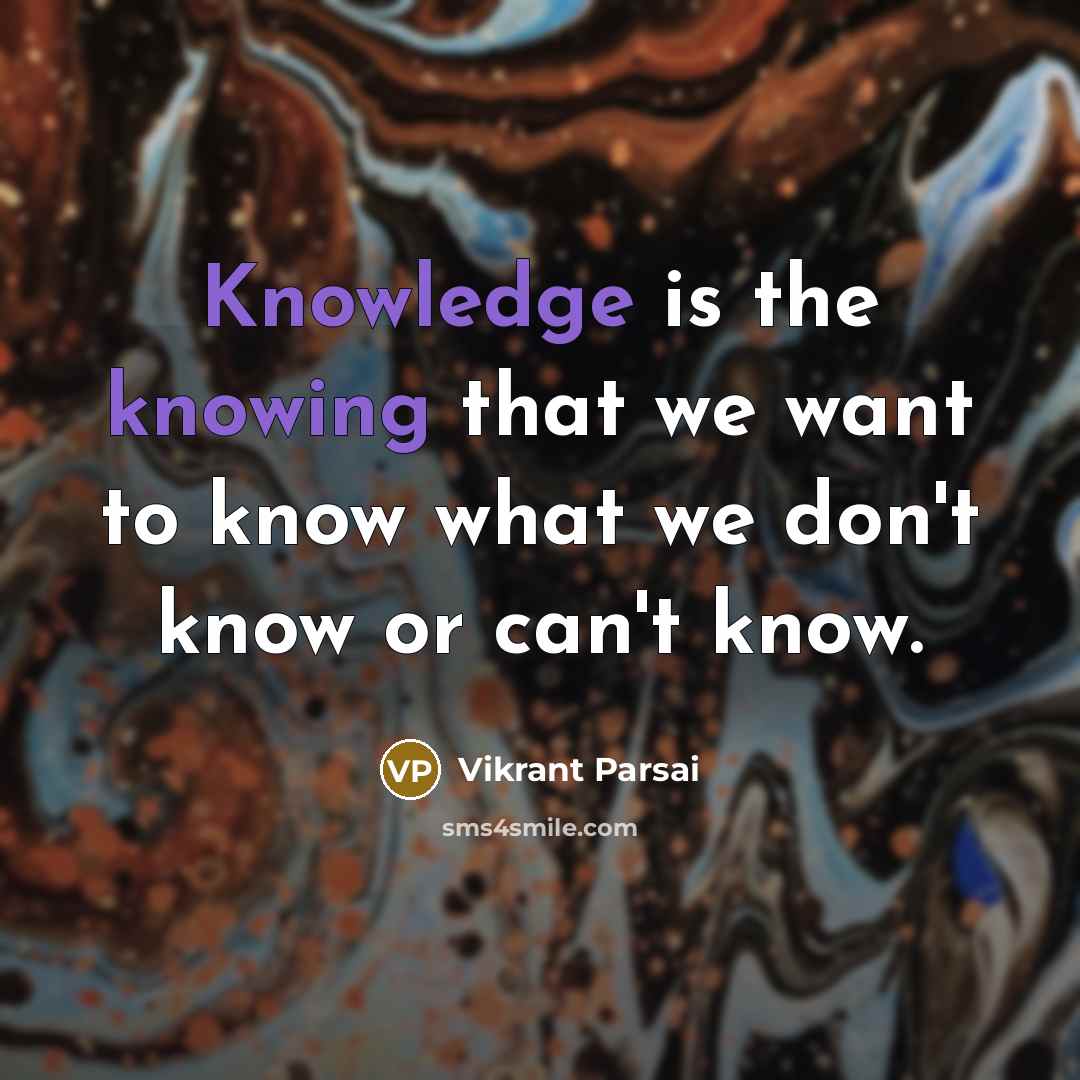 “Knowledge is the knowing that we want to know what we don't know or can't know.” quote by Vikrant Parsai