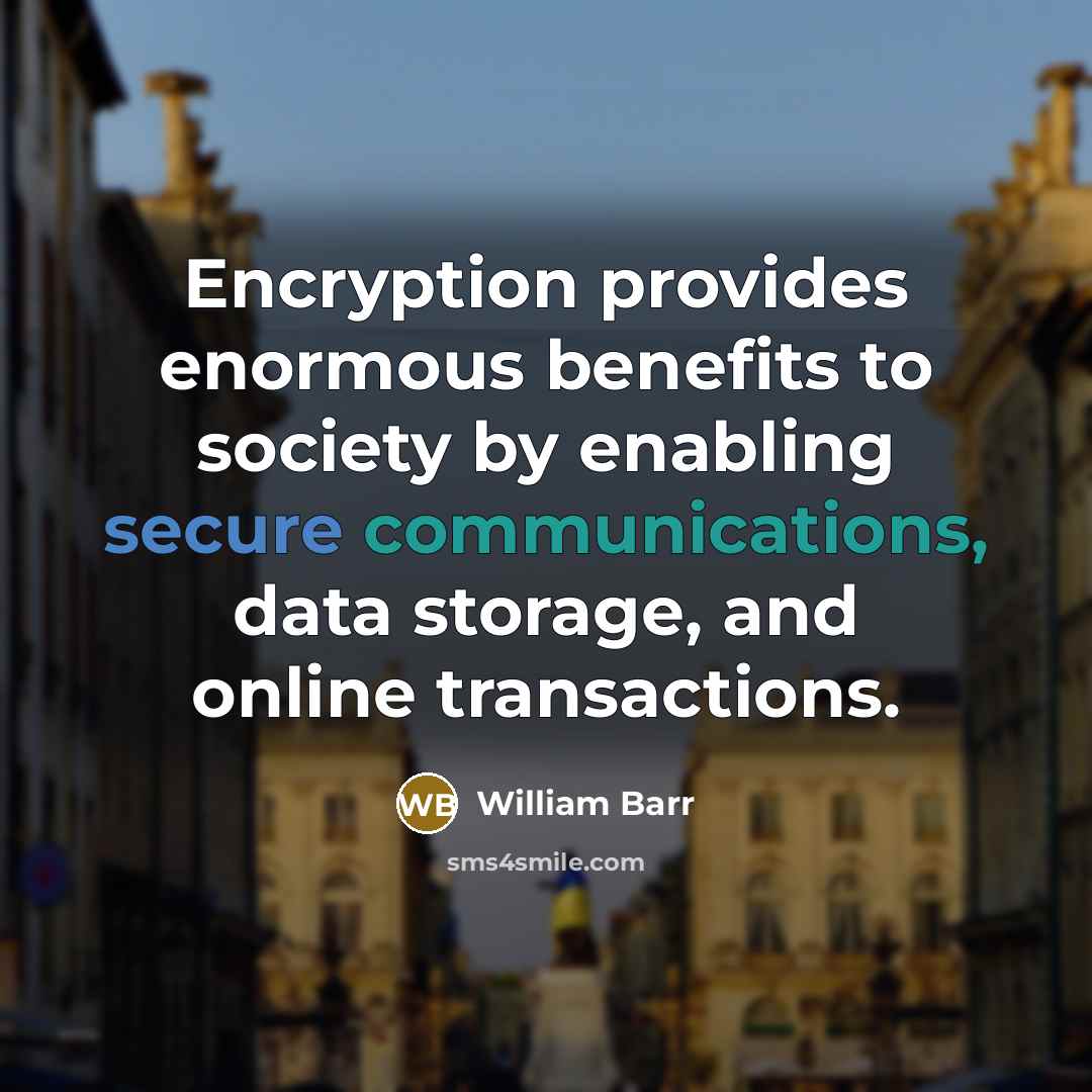 “Encryption provides enormous benefits to society by enabling secure communications, data storage, and online transactions.” quote by William Barr