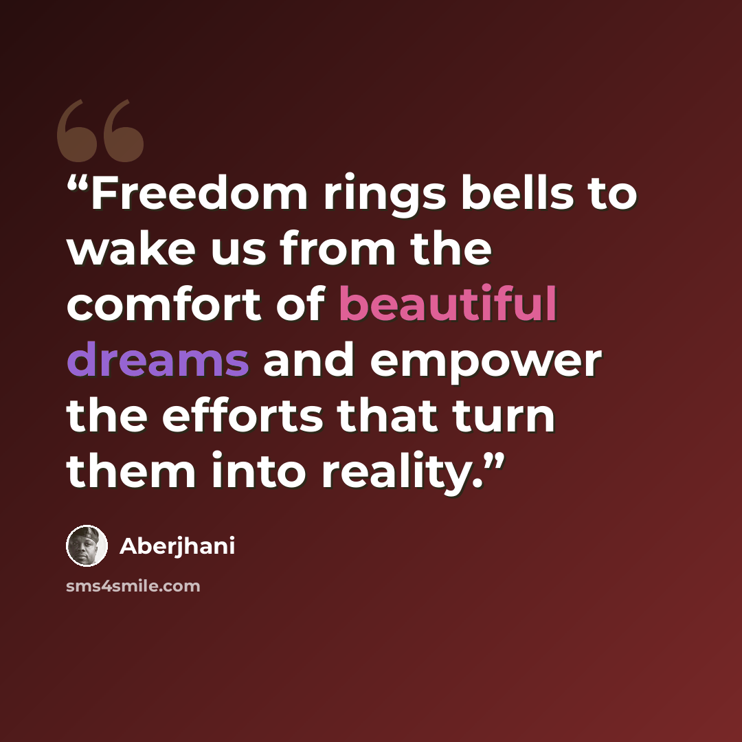 “Freedom rings bells to wake us from the comfort of beautiful dreams and empower the efforts that turn them into reality.” quote by Aberjhani