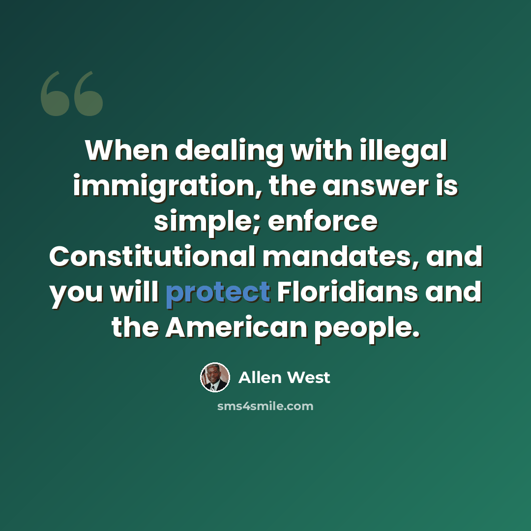 “When dealing with illegal immigration, the answer is simple; enforce Constitutional mandates, and you will protect Floridians and the American people.” quote by Allen West