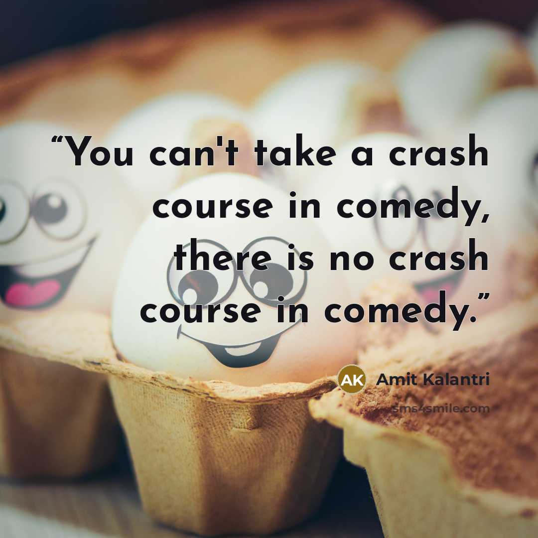 “You can't take a crash course in comedy, there is no crash course in comedy.” quote by Amit Kalantri