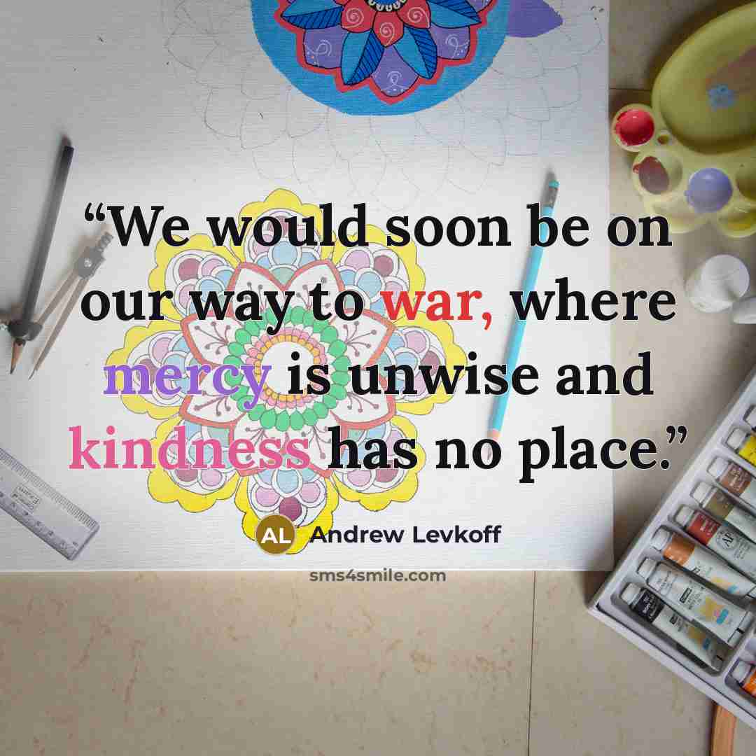 “We would soon be on our way to war, where mercy is unwise and kindness has no place.” quote by Andrew Levkoff