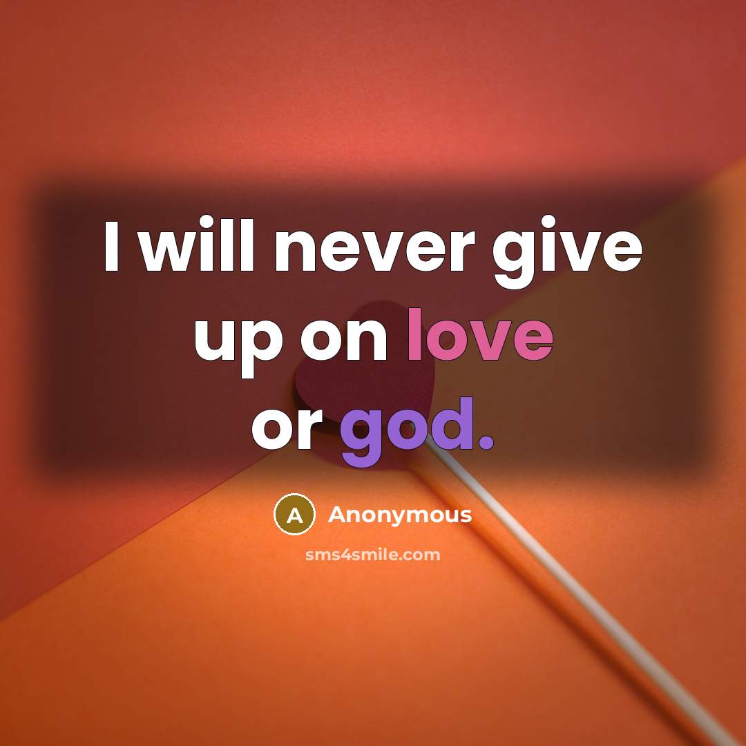 “I will never give up on love or god.” quote by Anonymous
