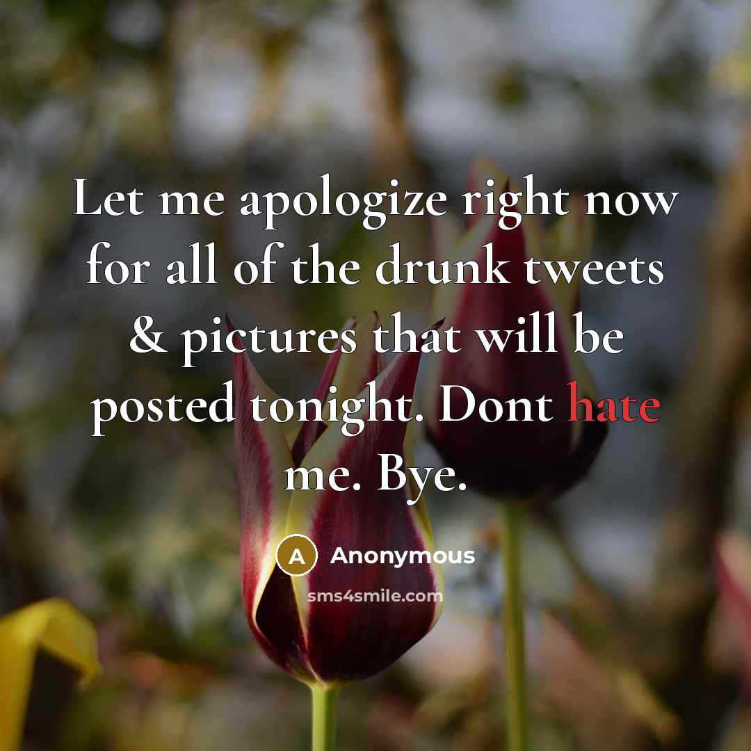 “Let me apologize right now for all of the drunk tweets & pictures that will be posted tonight. Dont hate me. Bye.” quote by Anonymous