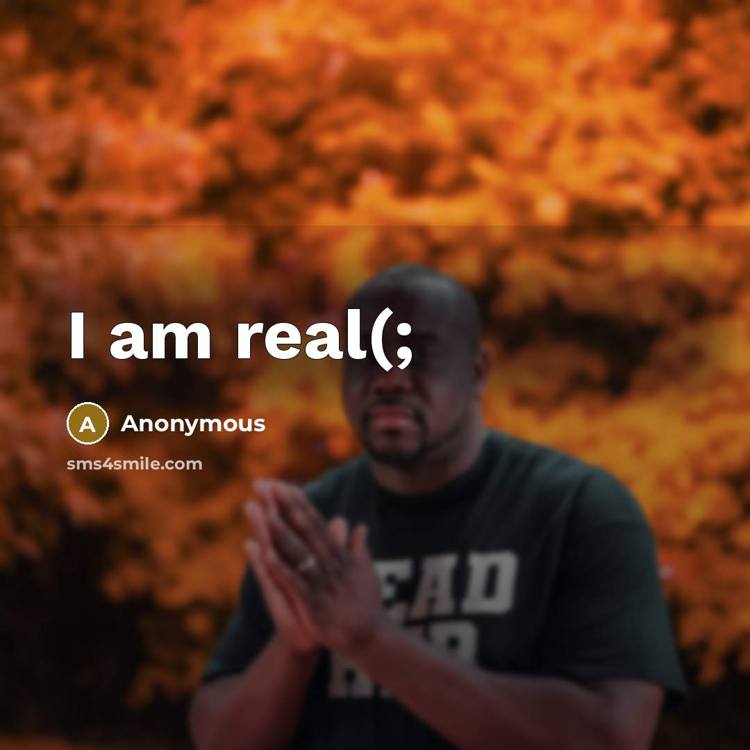“I am real(;” quote by Anonymous