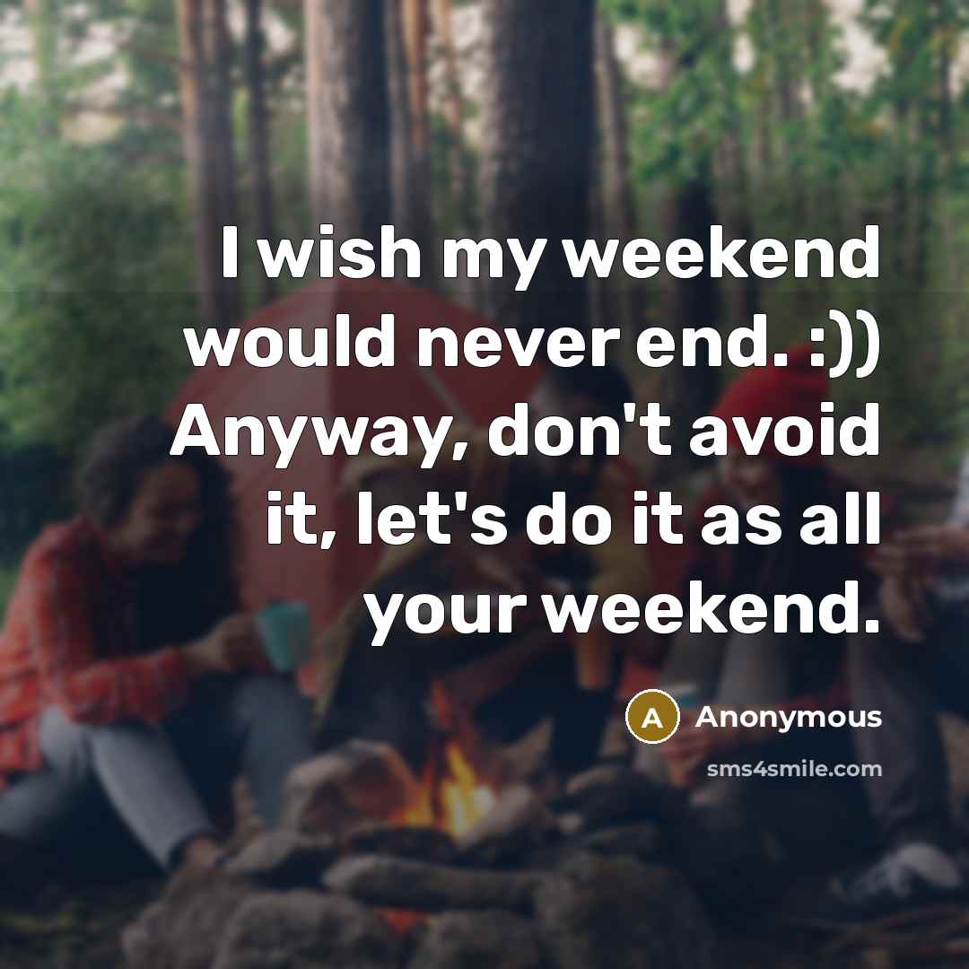 “I wish my weekend would never end. :)) Anyway, don't avoid it, let's do it as all your weekend.” quote by Anonymous