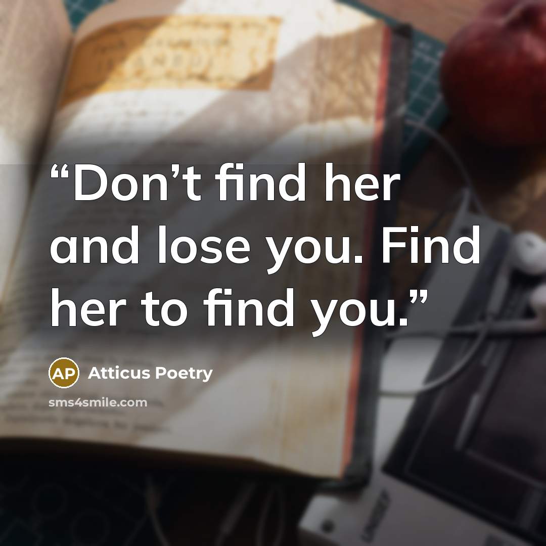“Don’t find her and lose you. Find her to find you.” quote by Atticus Poetry