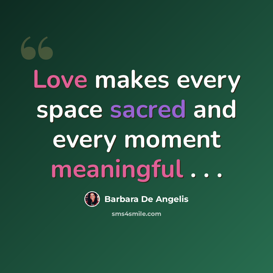 “Love makes every space sacred and every moment meaningful . . .” quote by Barbara De Angelis