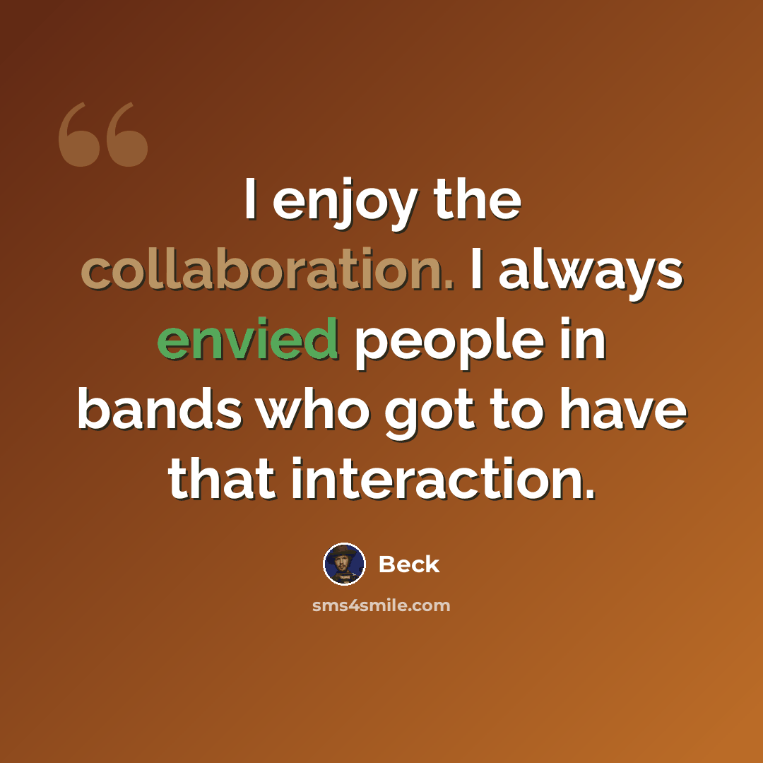“I enjoy the collaboration. I always envied people in bands who got to have that interaction.” quote by Beck