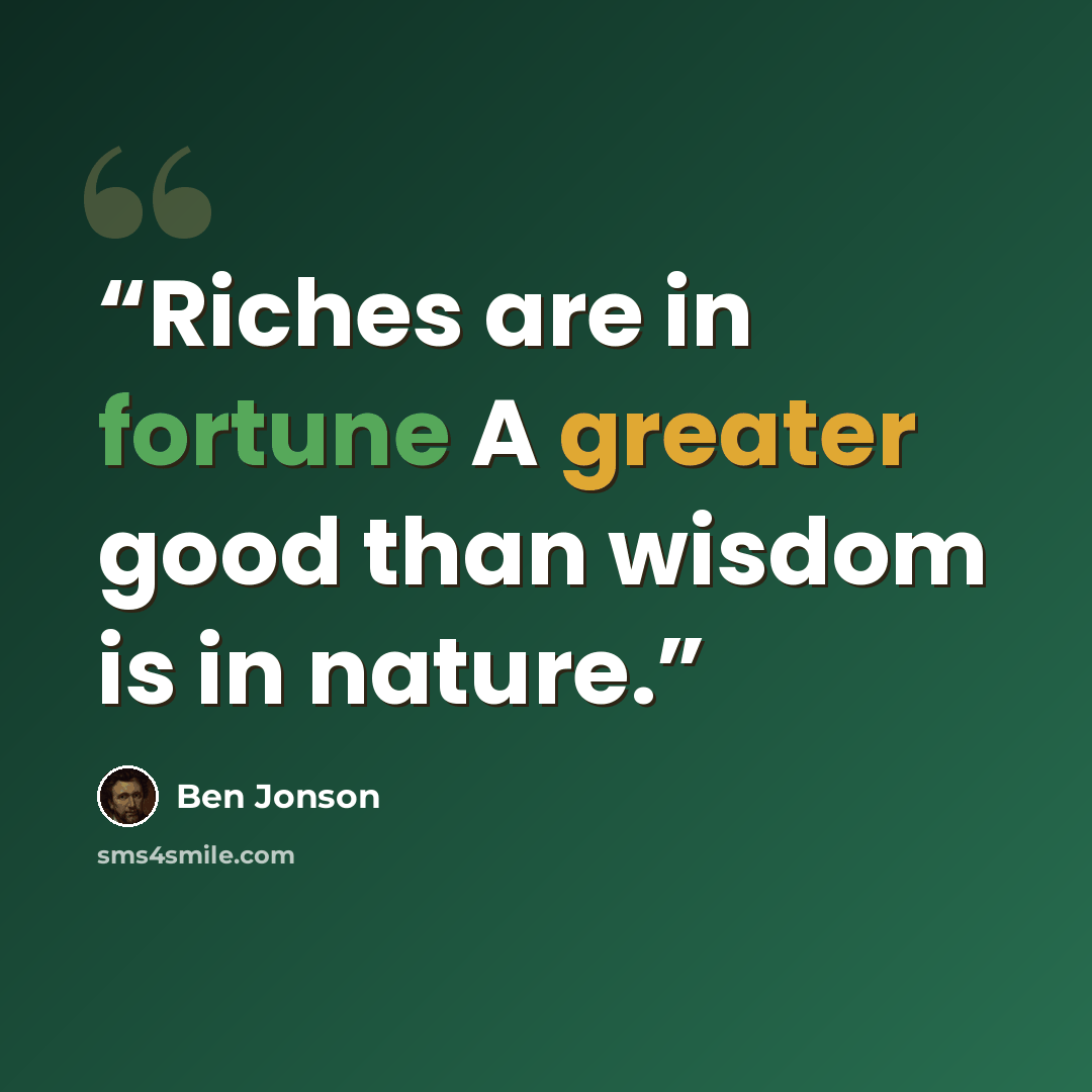 “Riches are in fortune A greater good than wisdom is in nature.” quote by Ben Jonson