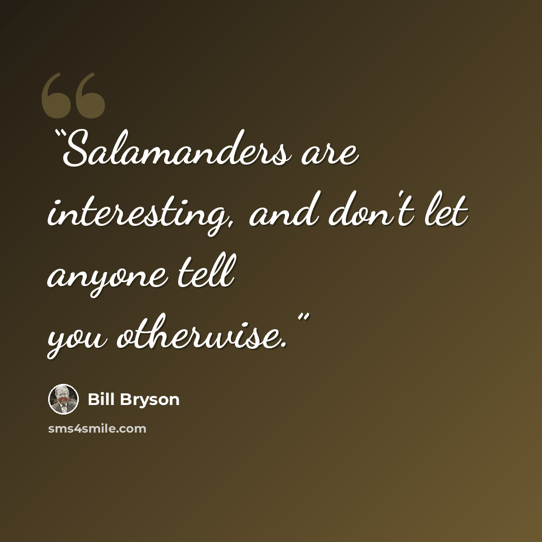 “Salamanders are interesting, and don't let anyone tell you otherwise.” quote by Bill Bryson