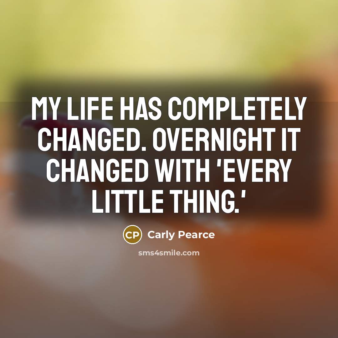 “My life has completely changed. Overnight it changed with 'Every Little Thing.'” quote by Carly Pearce
