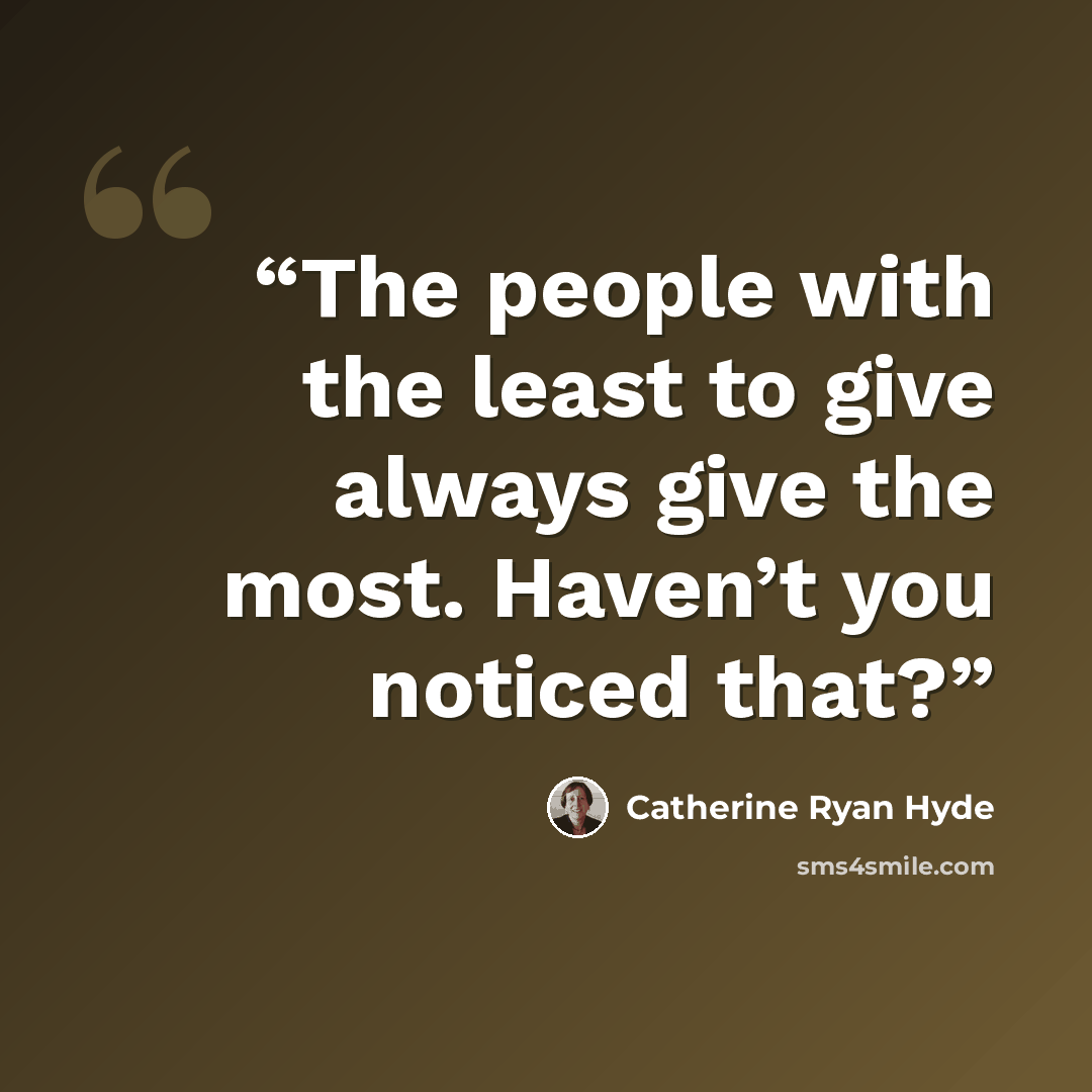 “The people with the least to give always give the most. Haven’t you noticed that?” quote by Catherine Ryan Hyde