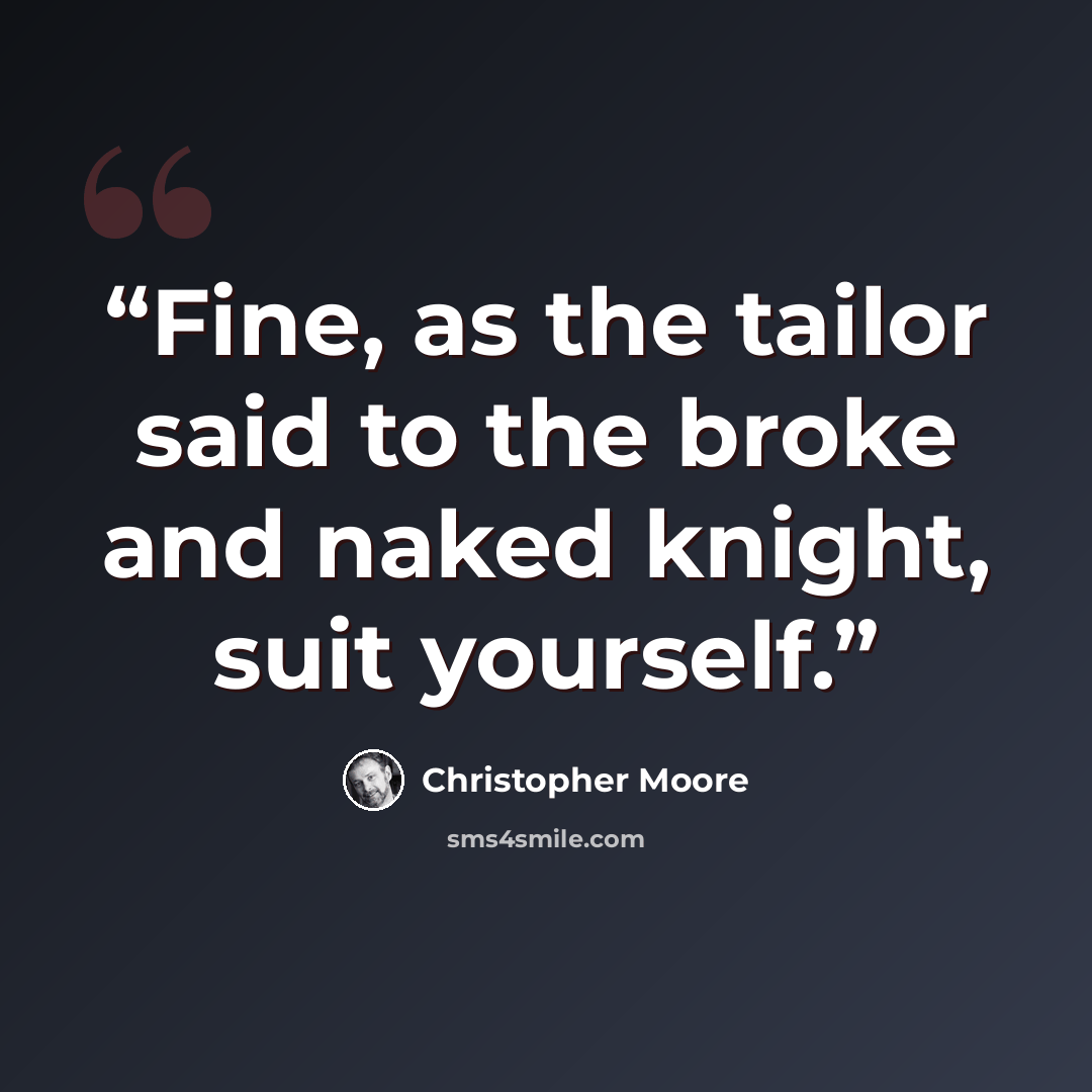 “Fine, as the tailor said to the broke and naked knight, suit yourself.” quote by Christopher Moore