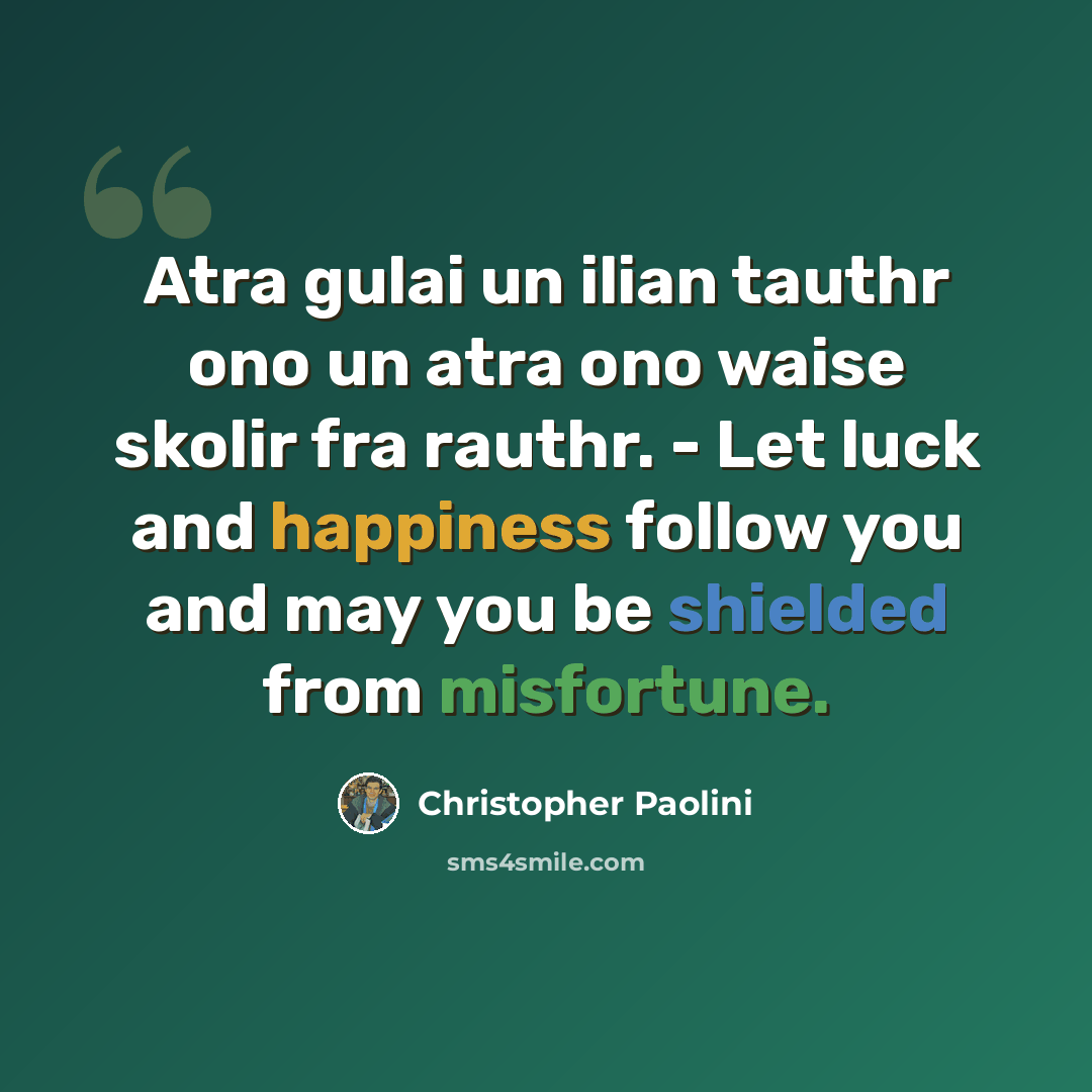 “Atra gulai un ilian tauthr ono un atra ono waise skolir fra rauthr. - Let luck and happiness follow you and may you be shielded from misfortune.” quote by Christopher Paolini