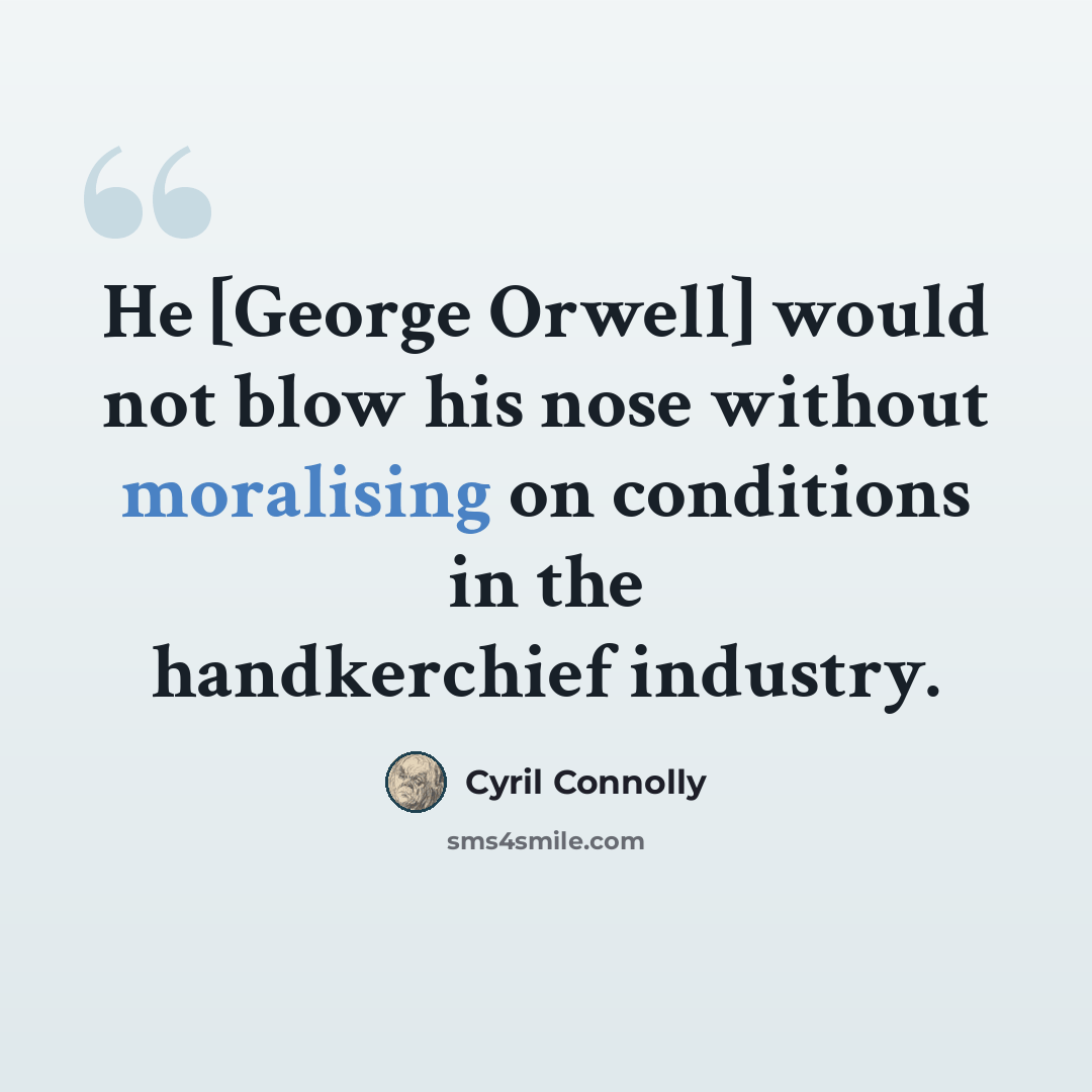 “He [George Orwell] would not blow his nose without moralising on conditions in the handkerchief industry.” quote by Cyril Connolly