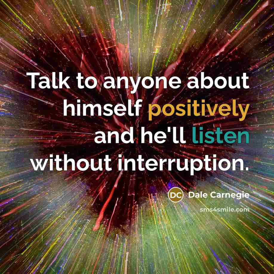 “Talk to anyone about himself positively and he'll listen without interruption.” quote by Dale Carnegie