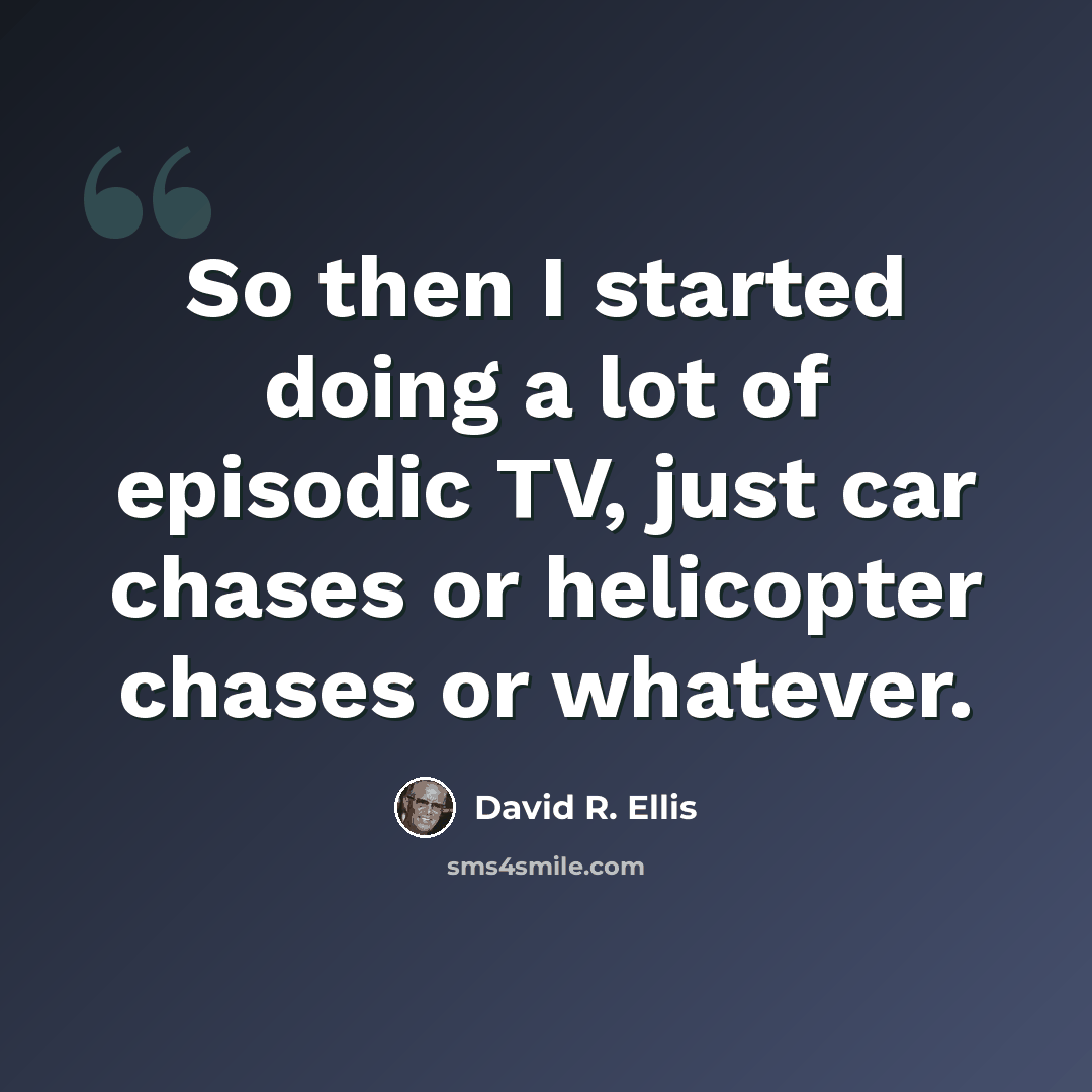 “So then I started doing a lot of episodic TV, just car chases or helicopter chases or whatever.” quote by David R. Ellis