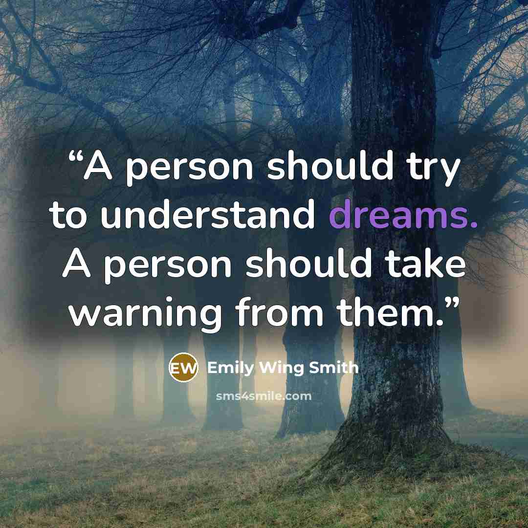 “A person should try to understand dreams. A person should take warning from them.” quote by Emily Wing Smith